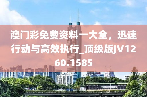 澳門彩免費(fèi)資料一大全，迅速行動(dòng)與高效執(zhí)行_頂級(jí)版JV1260.1585