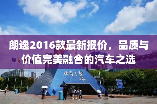 朗逸2016款最新報(bào)價(jià)，品質(zhì)與價(jià)值完美融合的汽車之選