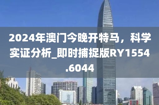 2024年澳門今晚開特馬，科學(xué)實證分析_即時捕捉版RY1554.6044