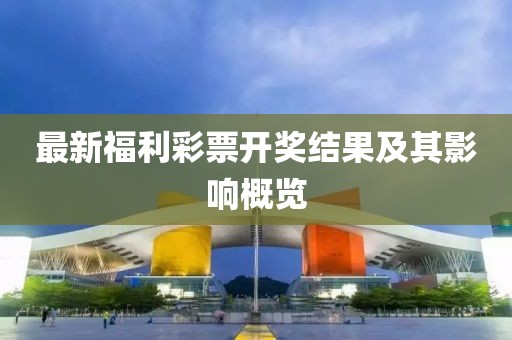 最新福利彩票開獎(jiǎng)結(jié)果及其影響概覽