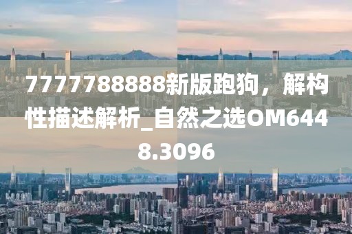 7777788888新版跑狗，解構(gòu)性描述解析_自然之選OM6448.3096