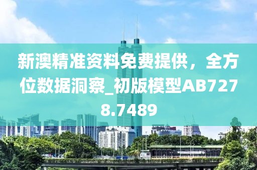新澳精準(zhǔn)資料免費(fèi)提供，全方位數(shù)據(jù)洞察_初版模型AB7278.7489