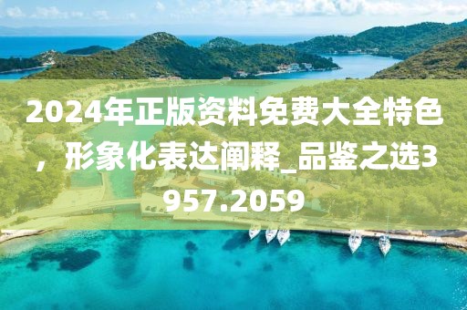 2024年正版資料免費大全特色，形象化表達闡釋_品鑒之選3957.2059
