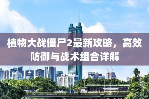 植物大戰(zhàn)僵尸2最新攻略，高效防御與戰(zhàn)術(shù)組合詳解