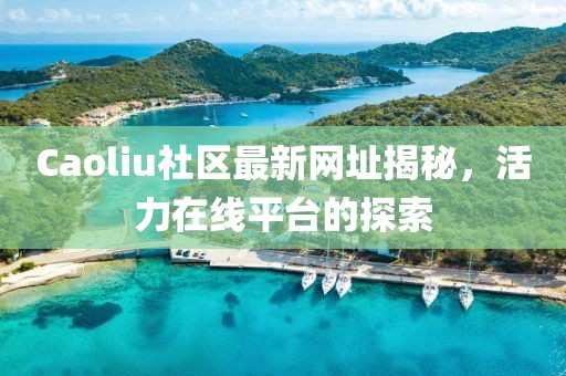 Caoliu社區(qū)最新網(wǎng)址揭秘，活力在線平臺(tái)的探索