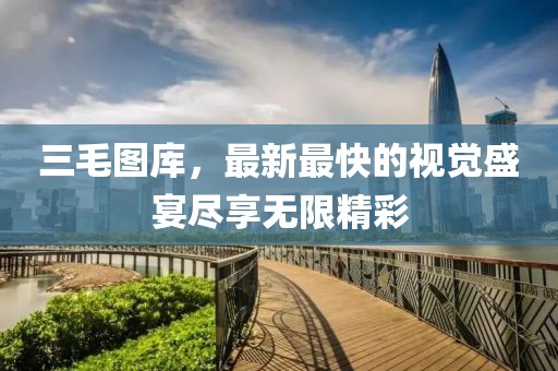 三毛圖庫，最新最快的視覺盛宴盡享無限精彩