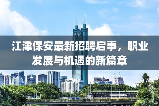 江津保安最新招聘啟事，職業(yè)發(fā)展與機(jī)遇的新篇章