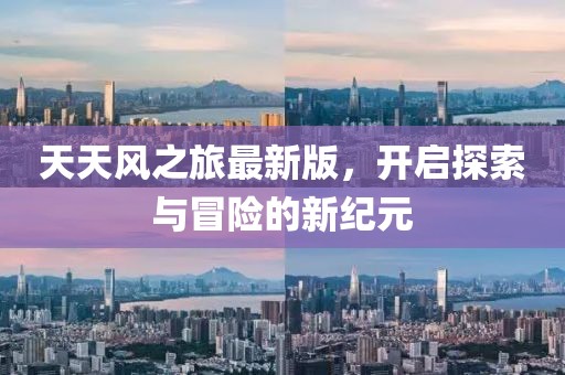 天天風(fēng)之旅最新版，開啟探索與冒險(xiǎn)的新紀(jì)元