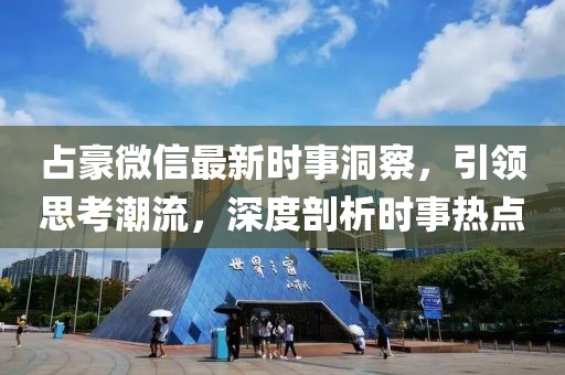 占豪微信最新時(shí)事洞察，引領(lǐng)思考潮流，深度剖析時(shí)事熱點(diǎn)