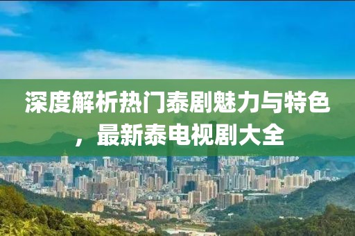 深度解析熱門(mén)泰劇魅力與特色，最新泰電視劇大全