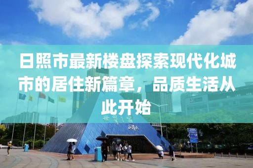 日照市最新樓盤探索現(xiàn)代化城市的居住新篇章，品質(zhì)生活從此開始