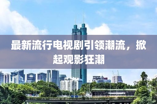 最新流行電視劇引領潮流，掀起觀影狂潮