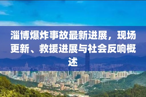 淄博爆炸事故最新進展，現(xiàn)場更新、救援進展與社會反響概述
