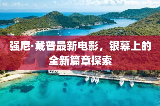 強(qiáng)尼·戴普最新電影，銀幕上的全新篇章探索