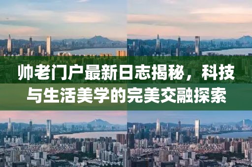 帥老門戶最新日志揭秘，科技與生活美學(xué)的完美交融探索