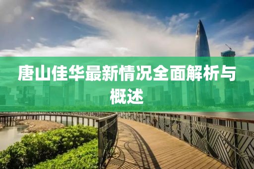 唐山佳華最新情況全面解析與概述