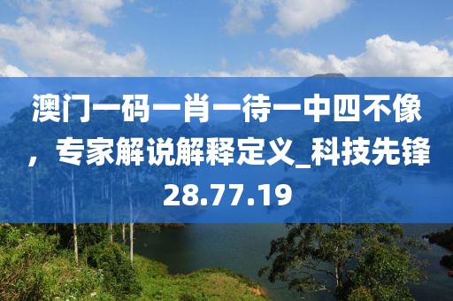 澳門一碼一肖一待一中四不像，專家解說解釋定義_科技先鋒28.77.19