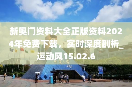 新奧門資料大全正版資料2024年免費(fèi)下載，實(shí)時(shí)深度剖析_運(yùn)動風(fēng)15.02.6