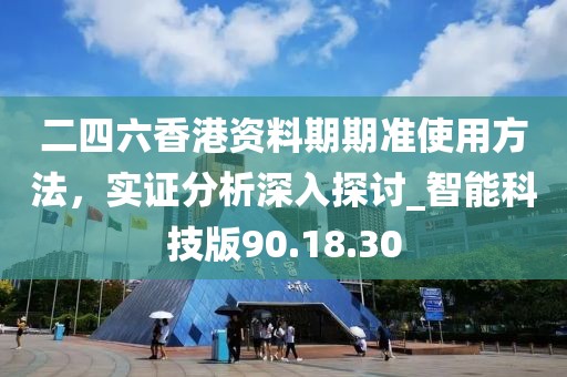 二四六香港資料期期準使用方法，實證分析深入探討_智能科技版90.18.30