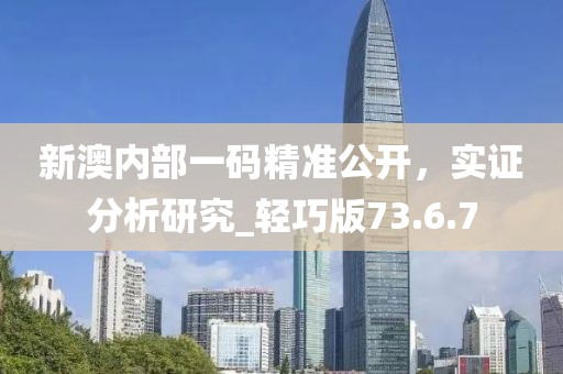 新澳內(nèi)部一碼精準(zhǔn)公開，實(shí)證分析研究_輕巧版73.6.7
