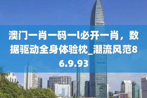 澳門(mén)一肖一碼一l必開(kāi)一肖，數(shù)據(jù)驅(qū)動(dòng)全身體驗(yàn)枕_潮流風(fēng)范86.9.93