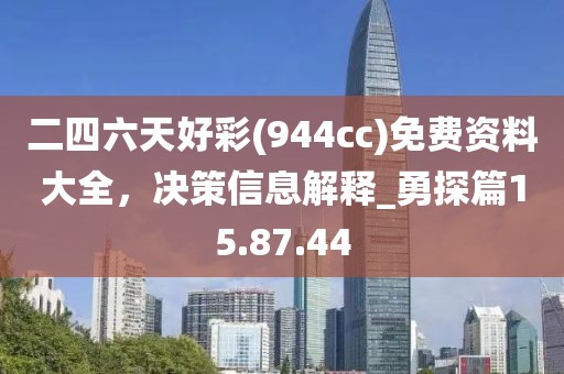 二四六天好彩(944cc)免費(fèi)資料大全，決策信息解釋_勇探篇15.87.44