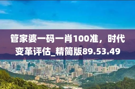管家婆一碼一肖100準(zhǔn)，時代變革評估_精簡版89.53.49