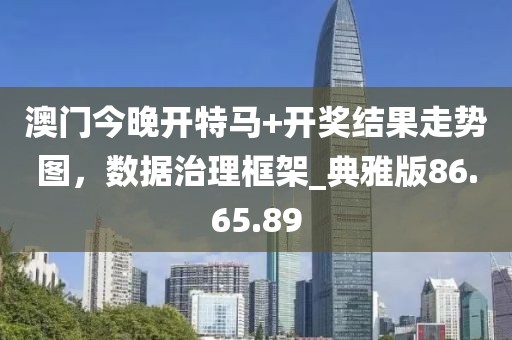 澳門今晚開特馬+開獎(jiǎng)結(jié)果走勢(shì)圖，數(shù)據(jù)治理框架_典雅版86.65.89