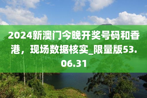 2024新澳門今晚開獎號碼和香港，現(xiàn)場數(shù)據(jù)核實(shí)_限量版53.06.31