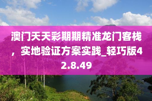 澳門天天彩期期精準(zhǔn)龍門客棧，實(shí)地驗(yàn)證方案實(shí)踐_輕巧版42.8.49