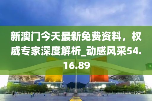 新澳門今天最新免費(fèi)資料，權(quán)威專家深度解析_動(dòng)感風(fēng)采54.16.89