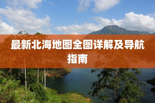 最新北海地圖全圖詳解及導(dǎo)航指南