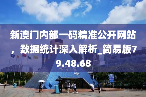 新澳門內(nèi)部一碼精準(zhǔn)公開網(wǎng)站，數(shù)據(jù)統(tǒng)計深入解析_簡易版79.48.68
