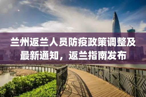 蘭州返蘭人員防疫政策調(diào)整及最新通知，返蘭指南發(fā)布