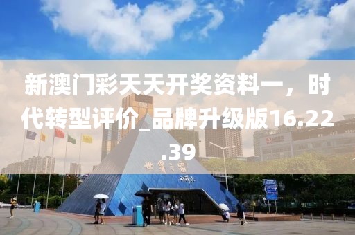 新澳門彩天天開(kāi)獎(jiǎng)資料一，時(shí)代轉(zhuǎn)型評(píng)價(jià)_品牌升級(jí)版16.22.39