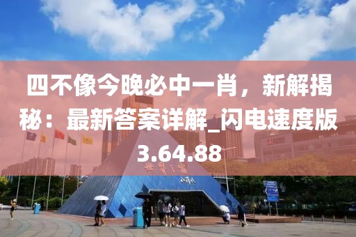 四不像今晚必中一肖，新解揭秘：最新答案詳解_閃電速度版3.64.88
