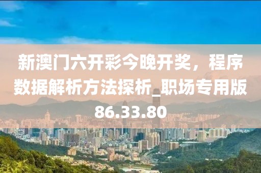新澳門(mén)六開(kāi)彩今晚開(kāi)獎(jiǎng)，程序數(shù)據(jù)解析方法探析_職場(chǎng)專(zhuān)用版86.33.80