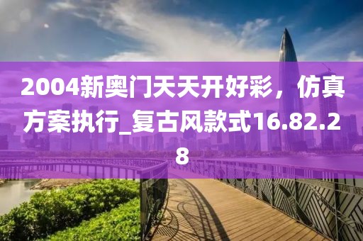 2004新奧門天天開好彩，仿真方案執(zhí)行_復古風款式16.82.28