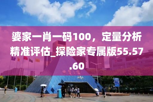 婆家一肖一碼100，定量分析精準(zhǔn)評(píng)估_探險(xiǎn)家專屬版55.57.60