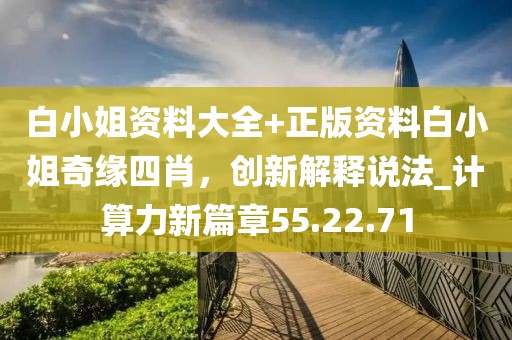 白小姐資料大全+正版資料白小姐奇緣四肖，創(chuàng)新解釋說(shuō)法_計(jì)算力新篇章55.22.71