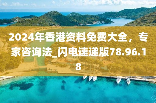 2024年香港資料免費(fèi)大全，專家咨詢法_閃電速遞版78.96.18