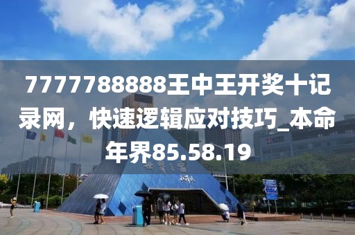 7777788888王中王開(kāi)獎(jiǎng)十記錄網(wǎng)，快速邏輯應(yīng)對(duì)技巧_本命年界85.58.19