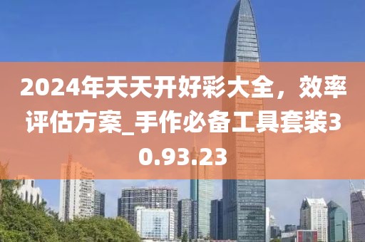 2024年天天開好彩大全，效率評估方案_手作必備工具套裝30.93.23