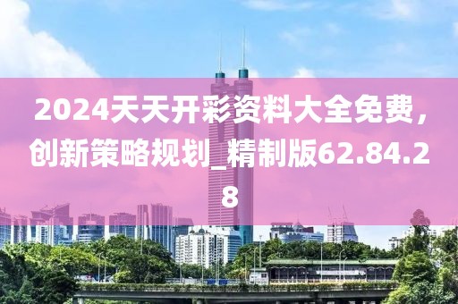 2024天天開彩資料大全免費(fèi)，創(chuàng)新策略規(guī)劃_精制版62.84.28