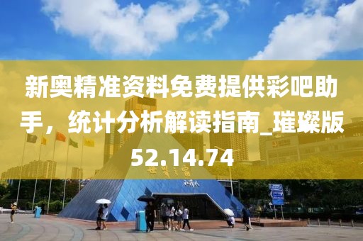 新奧精準(zhǔn)資料免費(fèi)提供彩吧助手，統(tǒng)計(jì)分析解讀指南_璀璨版52.14.74