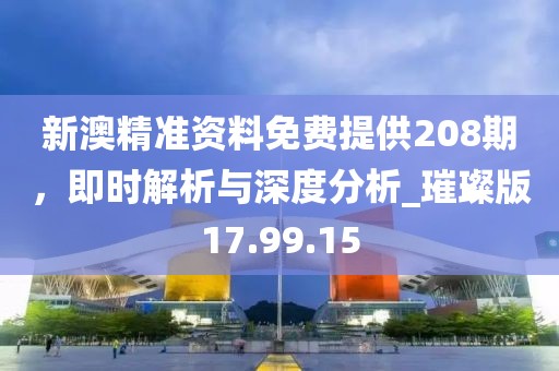 新澳精準資料免費提供208期，即時解析與深度分析_璀璨版17.99.15