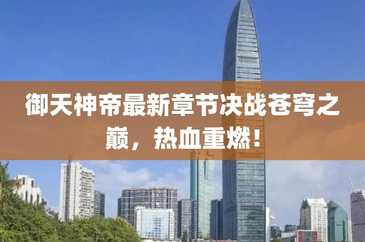 御天神帝最新章節(jié)決戰(zhàn)蒼穹之巔，熱血重燃！