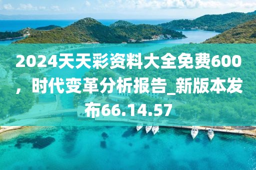 2024天天彩資料大全免費600，時代變革分析報告_新版本發(fā)布66.14.57
