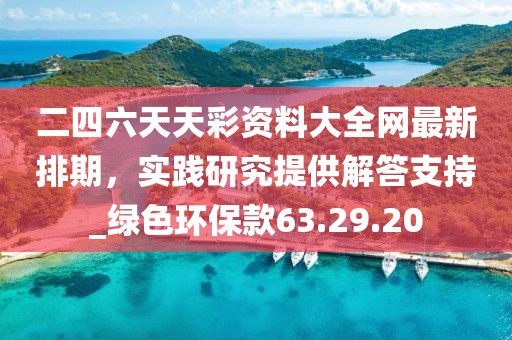 二四六天天彩資料大全網(wǎng)最新排期，實(shí)踐研究提供解答支持_綠色環(huán)保款63.29.20