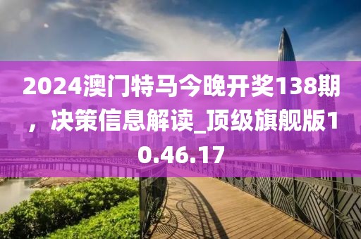 2024澳門特馬今晚開獎(jiǎng)138期，決策信息解讀_頂級(jí)旗艦版10.46.17